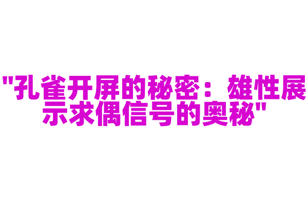 "孔雀开屏的秘密：雄性展示求偶信号的奥秘"
